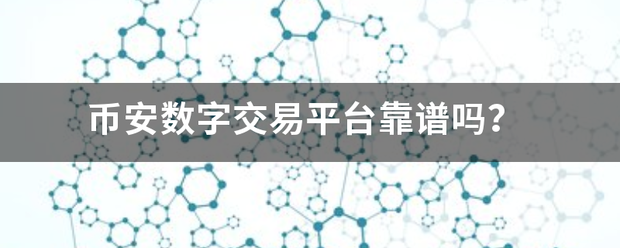 币安数字交易平台靠谱吗<strong></p>
<p>币安交易平台</strong>？