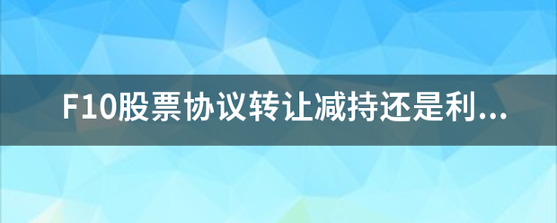 F10股票协议转让减持还是利空<strong></p>
<p>股票协议转让</strong>？