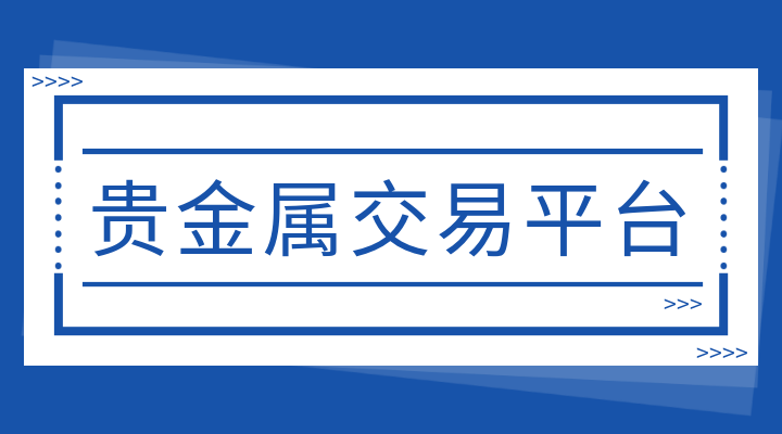贵金属交易平台那个好(贵金属交易平台哪个好,使用寿命长!)