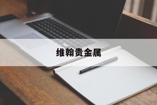维翰贵金属(维翰教育集团官网)