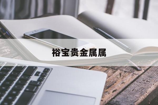 裕宝贵金属属(裕宝时装深圳有限公司怎么样)