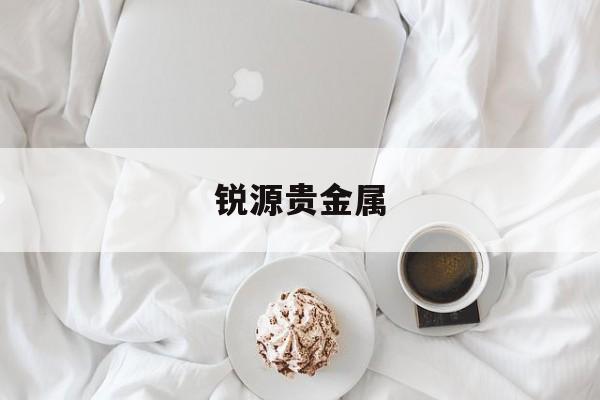 锐源贵金属(锐源汽车服务有限公司怎么样)
